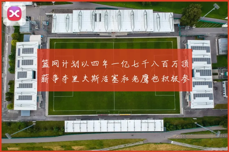 篮网计划以四年一亿七千八百万顶薪争夺里夫斯活塞和老鹰也积极参与竞标