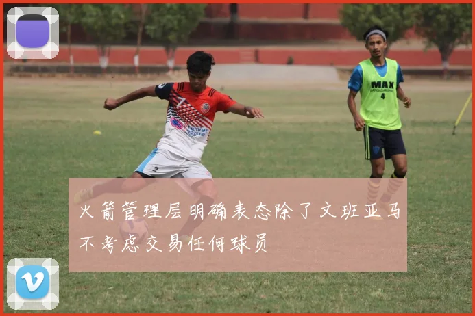 火箭管理层明确表态除了文班亚马不考虑交易任何球员