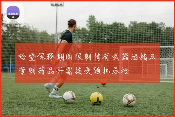 哈登保释期间限制持有武器酒精及管制药品并需接受随机尿检