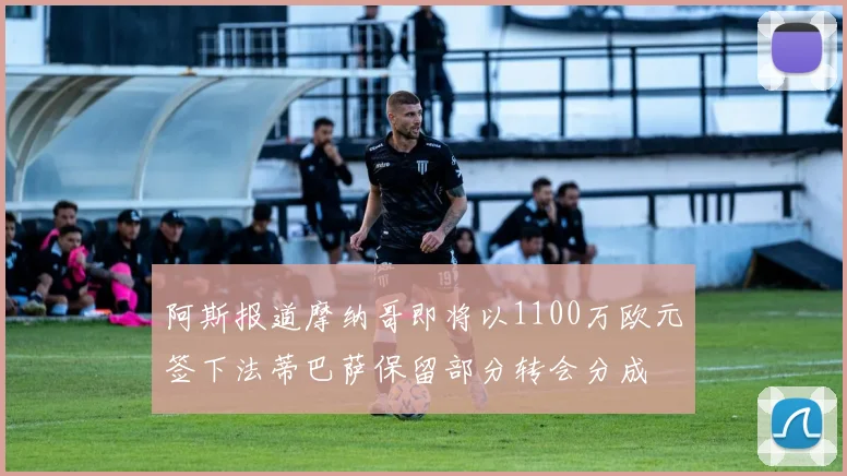 阿斯报道摩纳哥即将以1100万欧元签下法蒂巴萨保留部分转会分成
