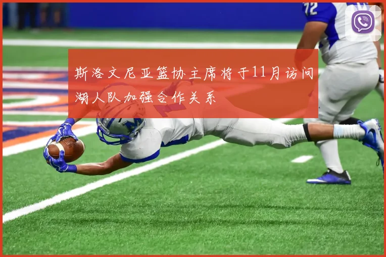 斯洛文尼亚篮协主席将于11月访问湖人队加强合作关系