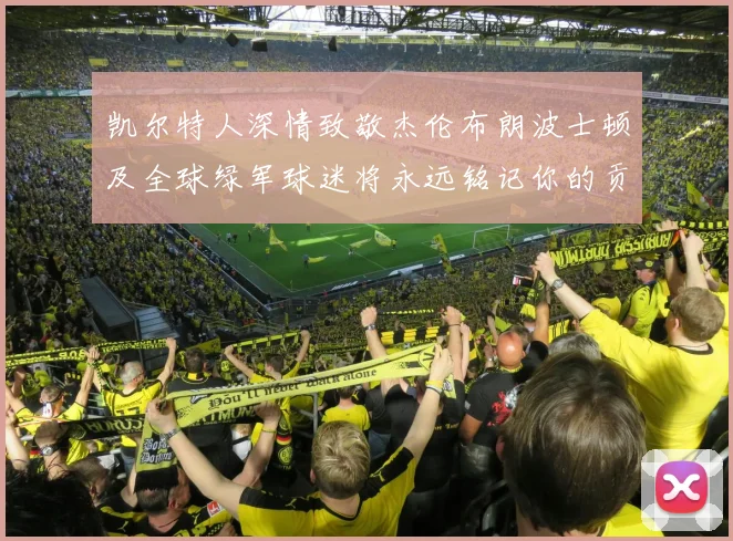 凯尔特人深情致敬杰伦布朗波士顿及全球绿军球迷将永远铭记你的贡献