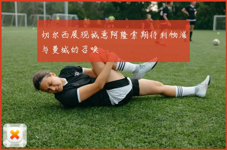 切尔西展现诚意阿隆索期待利物浦与曼城的召唤