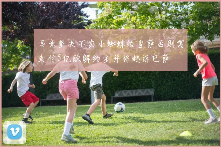 马竞坚决不卖小蜘蛛给皇萨否则需支付5亿欧解约金并将起诉巴萨