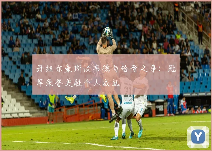 丹纽尔豪斯谈韦德与哈登之争：冠军荣誉更胜个人成就