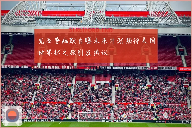 克洛普幽默自曝未来计划期待美国世界杯之旅引发热议