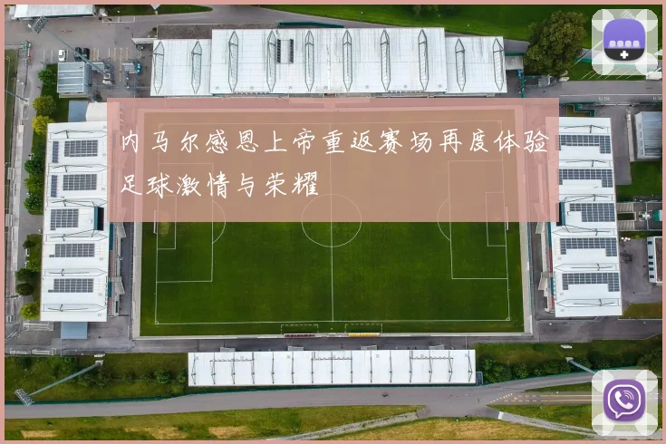 内马尔感恩上帝重返赛场再度体验足球激情与荣耀