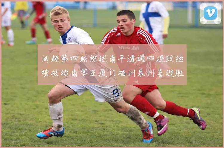闽超第四轮综述南平遭遇四连败继续被称南零王厦门福州泉州喜迎胜利